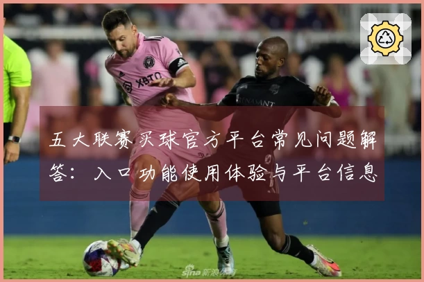五大联赛买球官方平台常见问题解答：入口功能使用体验与平台信息一览