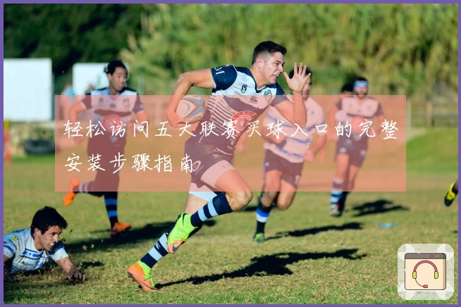 轻松访问五大联赛买球入口的完整安装步骤指南