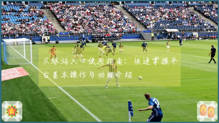买球站入口使用指南：快速掌握平台基本操作与功能介绍