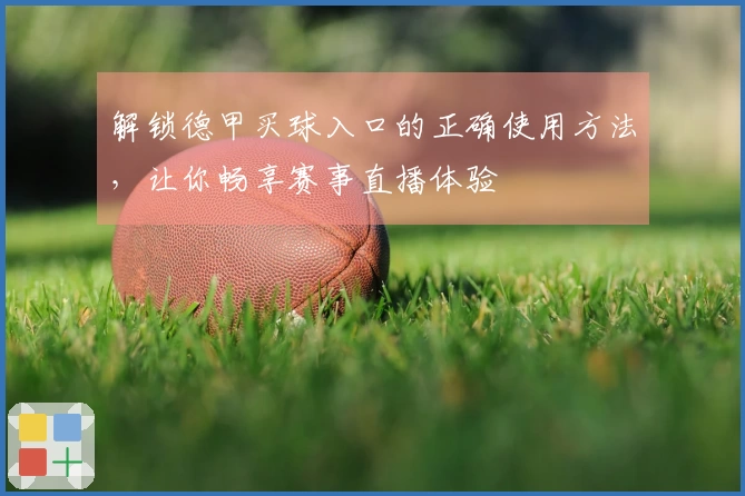 解锁德甲买球入口的正确使用方法，让你畅享赛事直播体验