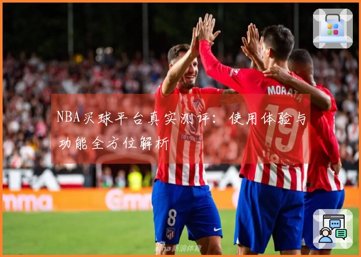 NBA买球平台真实测评：使用体验与功能全方位解析