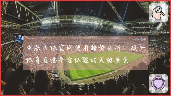 中欧买球官网使用趋势分析：提升体育直播平台体验的关键要素