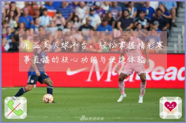 用亚美买球平台,轻松掌握精彩赛事直播的核心功能与便捷体验