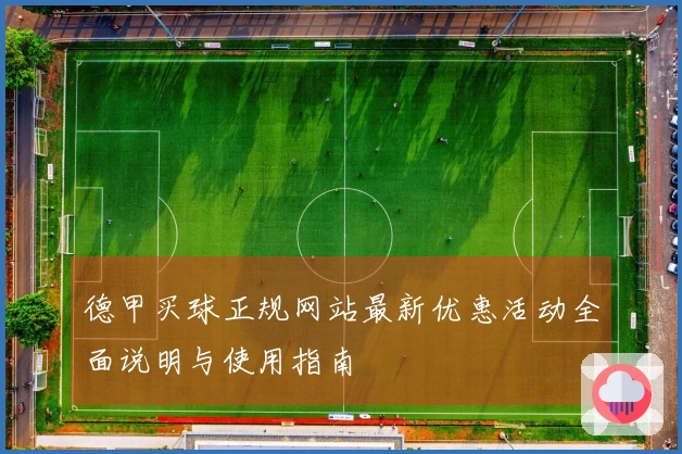 德甲买球正规网站最新优惠活动全面说明与使用指南