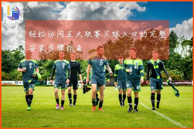 轻松访问五大联赛买球入口的完整安装步骤指南