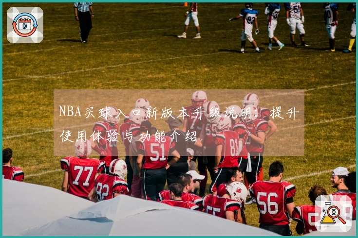 NBA买球入口新版本升级说明:提升使用体验与功能介绍